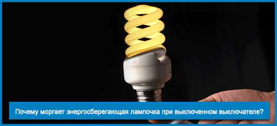 Почему мигает энергосберегающая лампа при выключенном свете | советы специалистов